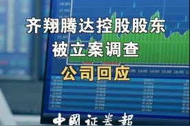 齐翔腾达控股股东被立案调查，公司回应#股东 
视频封面