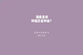 钟摇还是钟油？你是怎么读的，你觉得该读哪个音？评论区告诉我视频封面