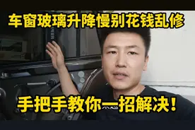 汽车车窗升降慢别再花钱乱修了，修理工教你一招轻松搞定！视频封面