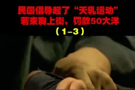 民国倡导起了“天乳运动”，若束胸上街，罚款50大洋#历史 #涨知识啦 #裹脚时代 #束胸 视频封面