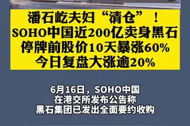 #潘石屹 夫妇“清仓”！#SOHO中国 近200亿卖身黑石，停牌前股价10天暴涨60%，今日复盘大涨逾20%！视频封面