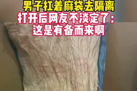 男子扛着麻袋去隔离 打开后网友不淡定了： 这是有备而来啊