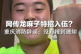 重庆消防辟谣“网传龙麻子特招入伍”：没接到任何通知视频封面