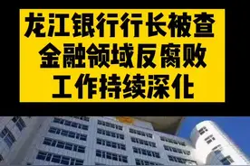 #龙江银行 #行长被查 金融领域反腐败工作持续深化#反腐 @抖音短视频视频封面