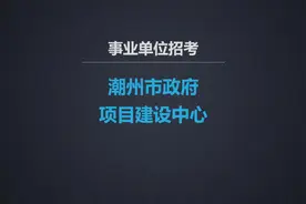【编制】潮州市政府项目建设中心招聘，7月22日前报名#事业编