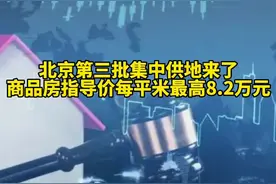 北京第三批集中供地来了，商品房指导价每平米最高8.2万。对此你怎么看？ 视频封面