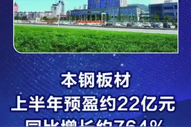 本钢板材：上半年预盈约22亿元 同比增长约764%。#本钢板材 #钢铁冶金 #钢铁盈利 视频封面
