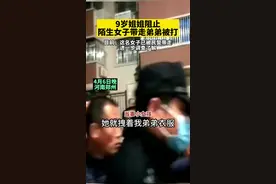 9岁姐姐阻止陌生女子带走弟弟被扇脸：这是我弟弟，不是你的孩子视频封面