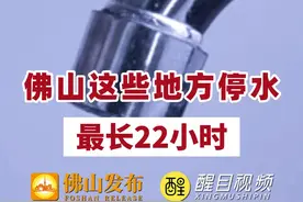 5月7日晚佛山这些地方停水！最长22小时！街坊们注意提前储水。#佛山 #停水公告 视频封面