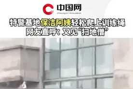 特警基地#保洁阿姨 轻松爬上训练绳！网友直呼：“扫地僧”！视频封面