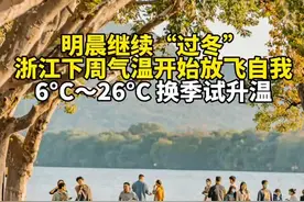 #浙江下周换季式升温 明晨继续“过冬”，下周浙江气温放飞自我。6℃~26℃换季式升温！视频封面