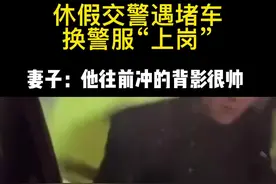 休假交警遇堵车换警服“上岗”，妻子：他往前冲的背影很帅视频封面