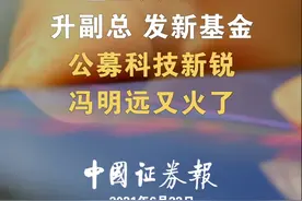 基金大分红、升副总、发新基金，公募科技新锐冯明远又火了#基金 视频封面