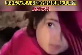 5岁的女孩被从废墟中救出，原本以为天人永隔的爸爸见到女儿瞬间崩溃大哭#土耳其地震 #救援现场 #父爱 #心酸瞬间视频封面