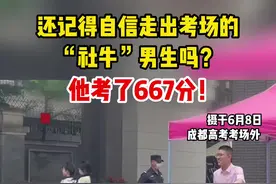 还记得那个自信走出考场的“社牛”男生吗？ 高考成绩出来了，他考了667分！恭喜呀！视频封面