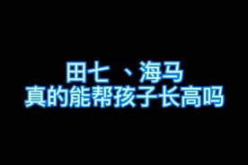 #健康 田七、海马等药材，用错方法可能会导致孩子变矮，家长一定要看完！#科普 #养生