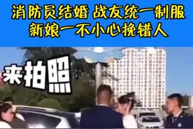 消防员结婚，战友统一制服，新娘一不小心挽错人。