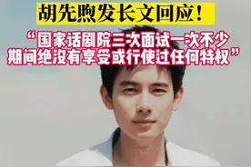 胡先煦发长文回应：“报考完全遵守规定，国家话剧院三次面试一次不少，期间绝没有享受或行使过任何特权”