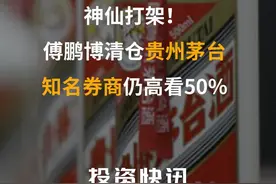 神仙打架！傅鹏博清仓贵州茅台，知名券商仍高看50%#贵州茅台 #茅台 #白酒 #白酒股 视频封面
