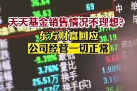 天天基金销售情况不理想？东方财富回应，公司经营一切正常