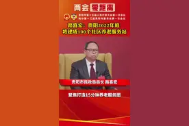 #聚焦贵阳市两会 市民政局局长路喜宏 ：2022年底，贵阳将建成100个社区养老服务站视频封面