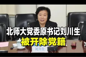 北师大党委原书记#刘川生，被开除党籍 #北师大 #开除党籍 #违纪违法 #时政 #长安街知事视频封面