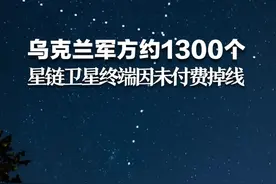 俄媒：乌克兰军方约1300个“星链”卫星终端因未付费掉线。视频封面