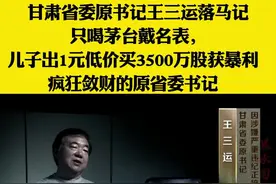 甘肃省委原书记王三运落马记,只喝茅台戴名表，儿子出1元低价买3500万股获暴利,疯狂敛财的原省委书记 视频封面