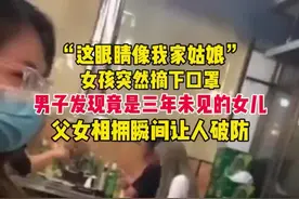 “这眼睛像我家姑娘”，女孩突然摘下口罩，男子发现竟是三年未见的女儿，父女相拥瞬间让人破防#父女 #暖心 视频封面
