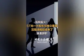 后院起火！ST光一大股东与独立董事互指违规后续来了独董辞职#st光一 #独董辞职 视频封面
