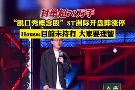 封单超78万手！“脱口秀概念股”ST洲际开盘即涨停，House:目前未持有 大家要理智#脱口秀 视频封面