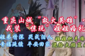 重庆山城“救火英雄”一身戎装“惊现”姐姐婚礼上，姐弟情深视频封面