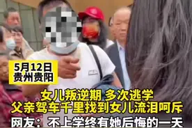 5月12日贵州贵阳，女儿叛逆期多次逃学离家出走，父亲驾车千里找到女儿后流泪呵斥。网友：如果不上学，终有一天她会为她的选择而后悔。视频封面