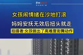 4月5日，山东济南。女孩闹情绪在沙地打滚，妈妈安抚无效后扭头就走，拍摄者:女孩做出了高难度街舞动作。视频封面