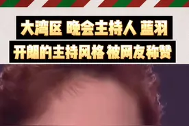 本届大湾区晚会大咖云集 主持人#蓝羽 开朗的主持风格 被网友称赞 能否成为#董卿 的接班人？视频封面