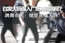 白发大妈误入广场舞高端局？跳舞市民：她是灵魂人物！视频封面