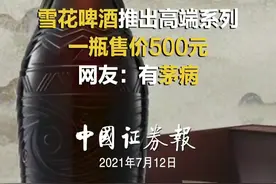 雪花啤酒推出高端系列 一瓶售价500元 网友：有“茅病”#啤酒 #茅台 #华润雪花啤酒 视频封面
