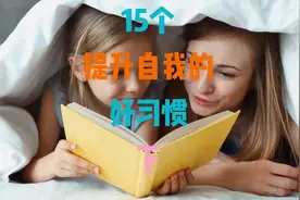 15个提升自我的好习惯。如何提升自我？怎么样让自己变得更优秀。