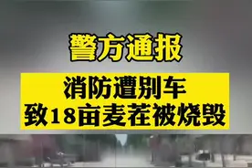 【警方通报#消防遭别车致18亩麦茬被烧毁】