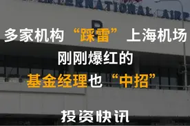 多家机构“踩雷”上海机场，刚刚爆红的基金经理也“中招”！#白马股#上海机场#基金#张坤视频封面