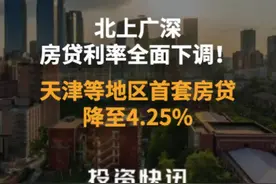 北上广深，房贷利率全面下调！天津等地区首套房贷降至4.25%视频封面