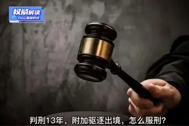 判刑13年，附加驱逐出境，怎么服刑？#什么是驱逐出境#权威解读视频封面