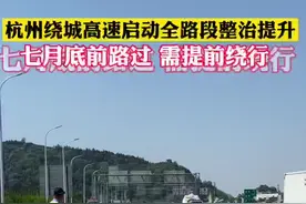 杭州绕城高速启动全路段整治提升，七月底前路过需提前绕行！（杭州之声记者刘国秋）#杭州dou知道 #杭州 #浙江dou知道 #交通安全 视频封面