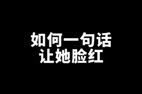 怎样才能一句话就让她脸红？#恋爱 #追女生 #追女生技巧 视频封面