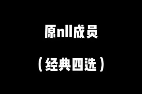#snh48 #这个视频有点长 很多人不知道原nll成员都有谁，经典四选告诉你，一定要看完，才知道为什么意难平视频封面