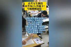 高考女生撕毁同考场2人答题卡！当地刚刚通报…