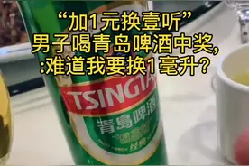 “加1元换壹听”男子喝青岛啤酒中奖,发视频求问:难道我要换1毫升?