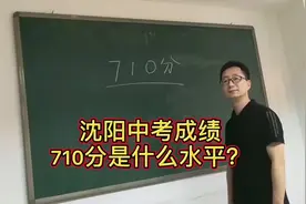 沈阳中考成绩710分是啥水平？#中考#分数线预测