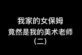 我家的女保姆竟然是我的美术老师第二天！完了呀！@美术老师视频封面