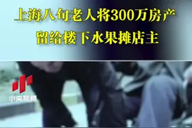上海八旬老人将300万房产 留给楼下水果摊店主视频封面